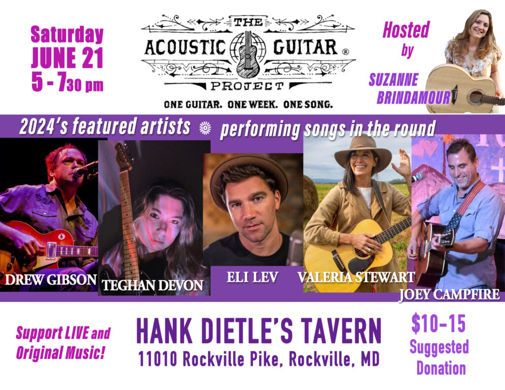 The Acoustic Guitar Project hosted by Suzanne Brindamour
Saturday June 21 5-7:30pm
2024's featured artists performing songs in the round
Drew Gibson
Teghan Devon
Eli Lev
Valeria Stewart
Joey Campfire
Hank Dietle's Tavern
11010 Rockville Pike, Rockville, MD
Support LIVE and original music!
$10-15 suggested donation